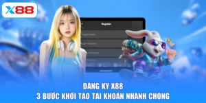 Đăng Ký X88 - 3 Bước Khởi Tạo Tài Khoản Nhanh Chóng
