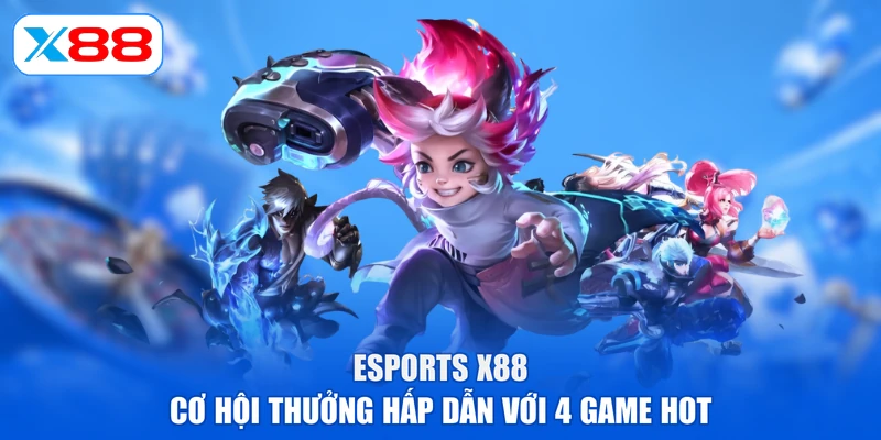 Esports X88 | Cơ Hội Thưởng Hấp Dẫn Với 4 Game Hot