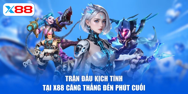 Trận đấu kịch tính tại X88 căng thẳng đến phút cuối